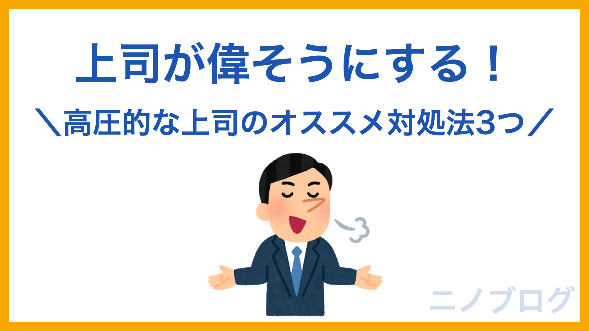 上司が偉そうにする そんな高圧的な上司のオススメ対処法3つ ニノブログ