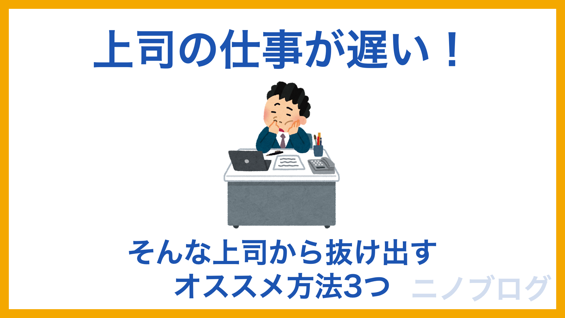 上司の仕事が遅いときのオススメ対処法3つ 私がやってみて良かった対処法を解説 ニノブログ