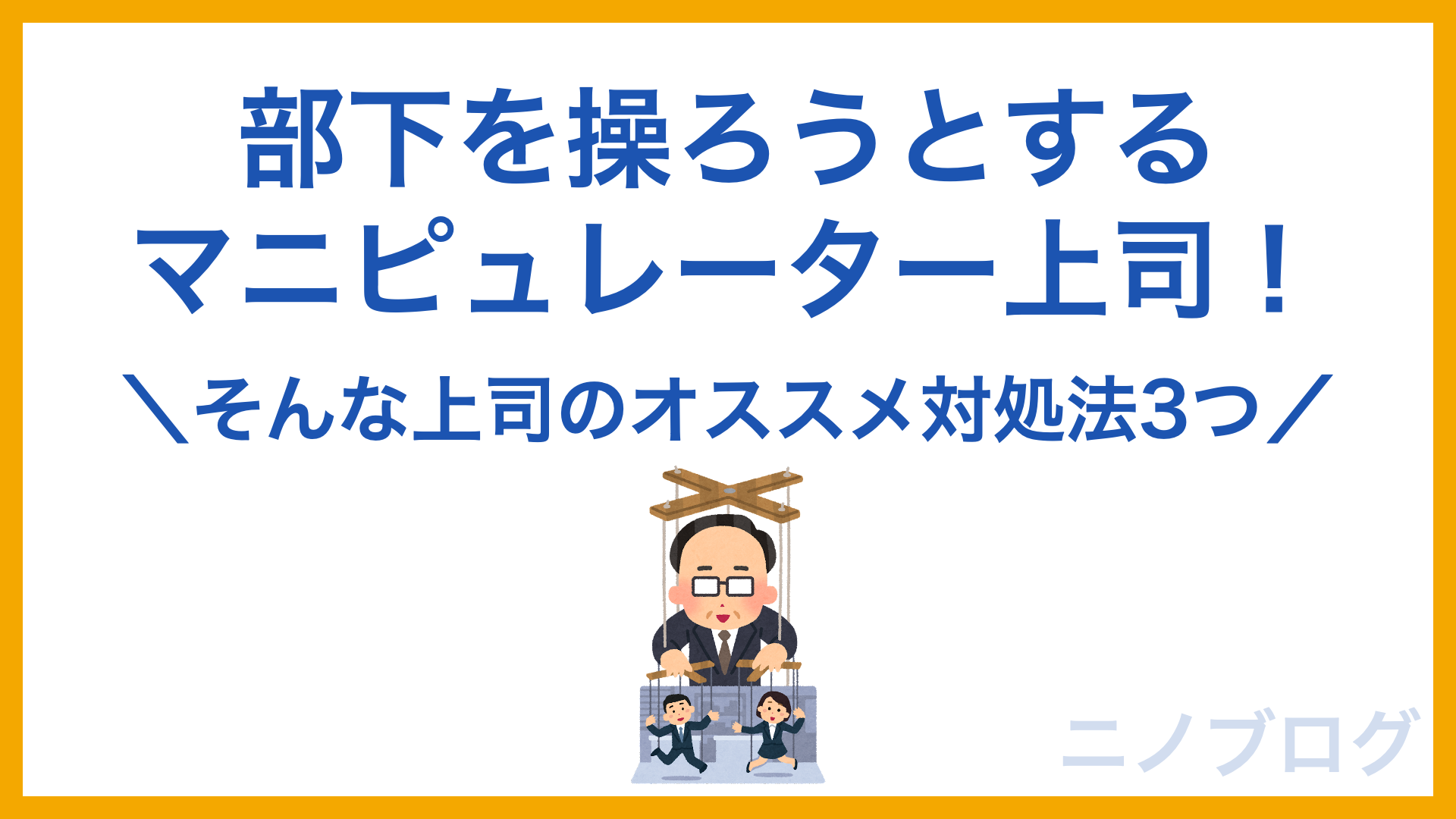 マニピュレーター上司から抜け出すオススメ方法3つ 部下を操ろうとする上司に対処するには ニノブログ