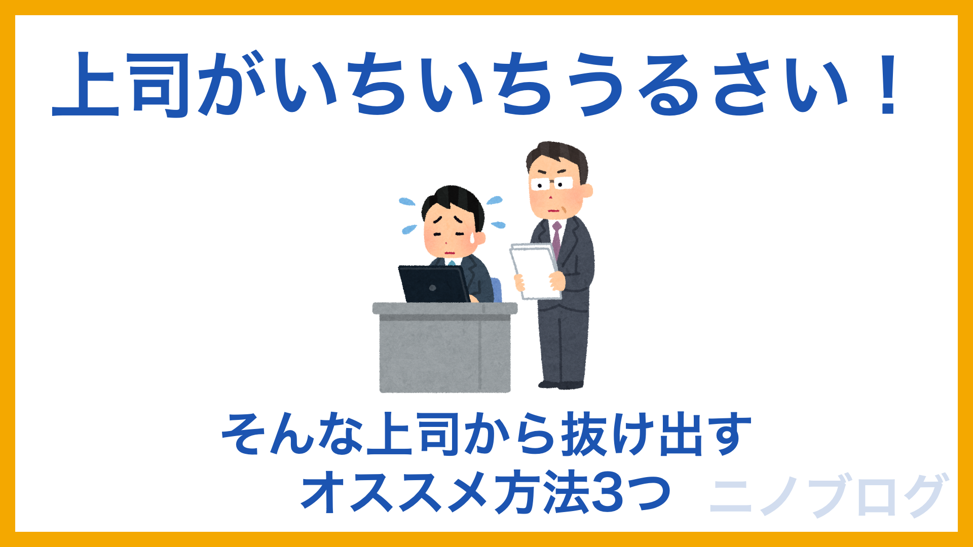 上司がいちいちうるさい そんな上司のオススメ対処法3つ ニノブログ